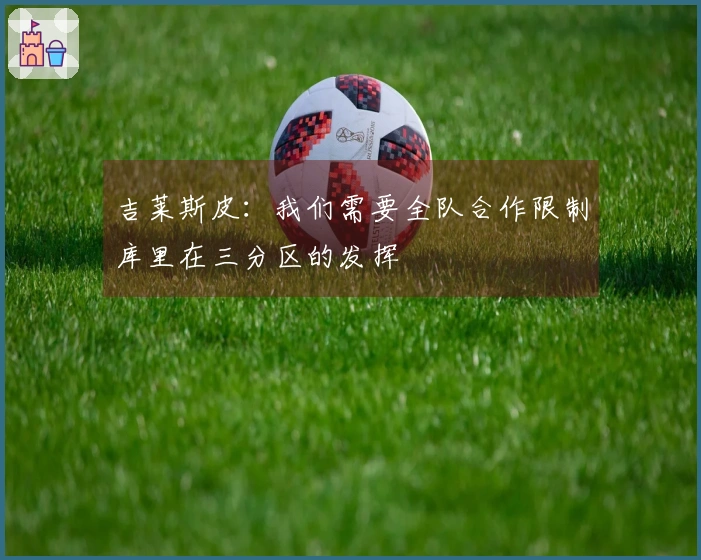 吉莱斯皮：我们需要全队合作限制库里在三分区的发挥