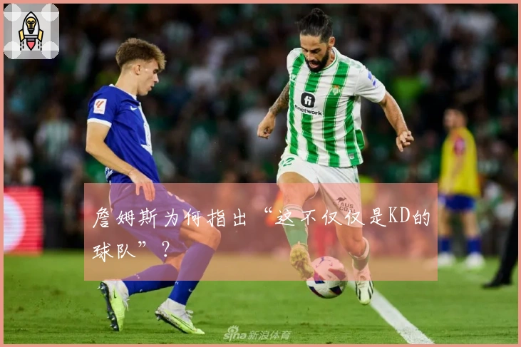 詹姆斯为何指出“这不仅仅是KD的球队”？