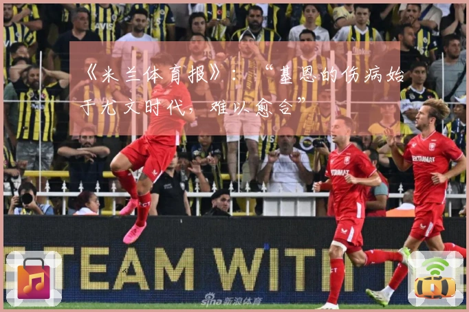 《米兰体育报》：“基恩的伤病始于尤文时代，难以愈合”
