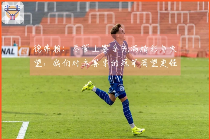 德弗赖：尽管上赛季充满精彩与失望，我们对本赛季的冠军渴望更强烈