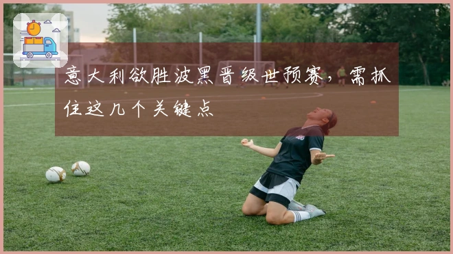 意大利欲胜波黑晋级世预赛，需抓住这几个关键点