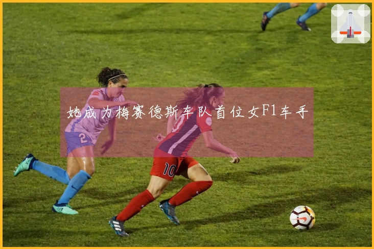 她成为梅赛德斯车队首位女F1车手