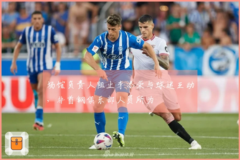 场馆负责人阻止李添荣与球迷互动，非首钢俱乐部人员所为