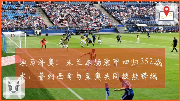 迪马济奥：米兰本场意甲回归352战术，普利西奇与莱奥共同披挂锋线