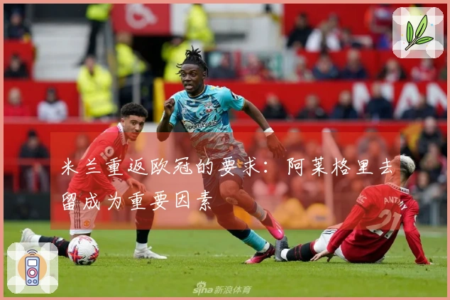 米兰重返欧冠的要求：阿莱格里去留成为重要因素