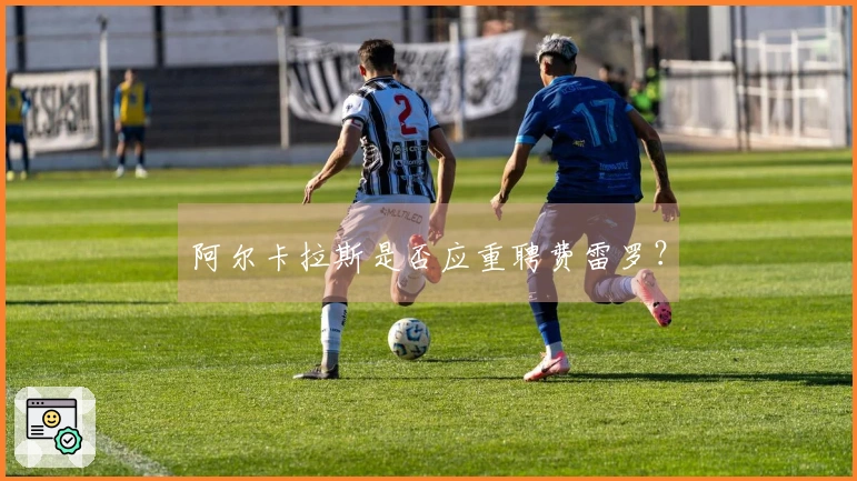 阿尔卡拉斯是否应重聘费雷罗？