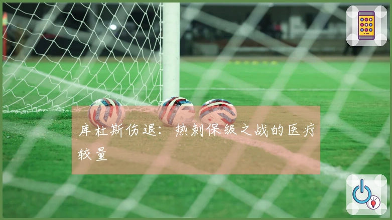 库杜斯伤退：热刺保级之战的医疗较量