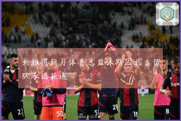 利雅得新月体育总监休斯因扎吉留队承诺获选
