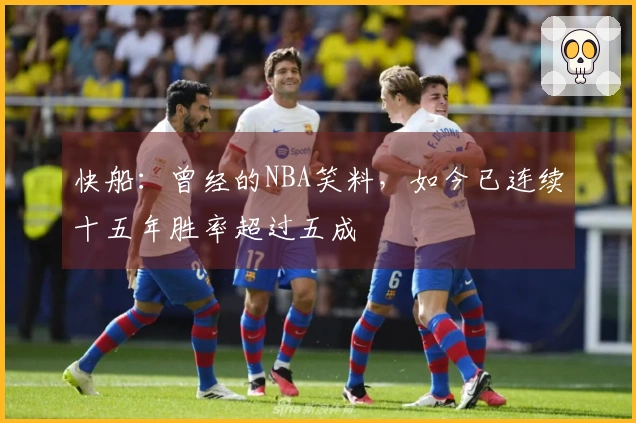 快船：曾经的NBA笑料，如今已连续十五年胜率超过五成