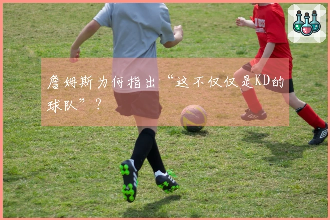 詹姆斯为何指出“这不仅仅是KD的球队”？