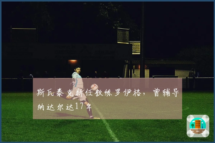 斯瓦泰克新任教练罗伊格，曾辅导纳达尔达17年