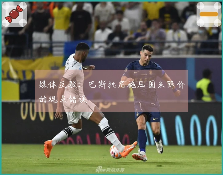 媒体反驳：巴斯托尼施压国米降价的观点错误